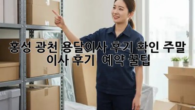 홍성 광천 용달이사 후기 확인: 주말 이사 후기 & 예약 꿀팁! ✨