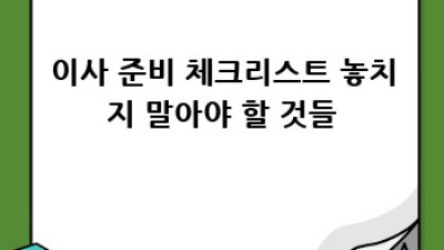 이사 준비 완벽 가이드: 필수 과정 체크리스트