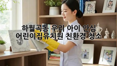 🌿 하월곡동 우리 아이 안심! 어린이집/유치원 친환경 청소 ✨